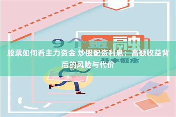 股票如何看主力资金 炒股配资利息：高额收益背后的风险与代价