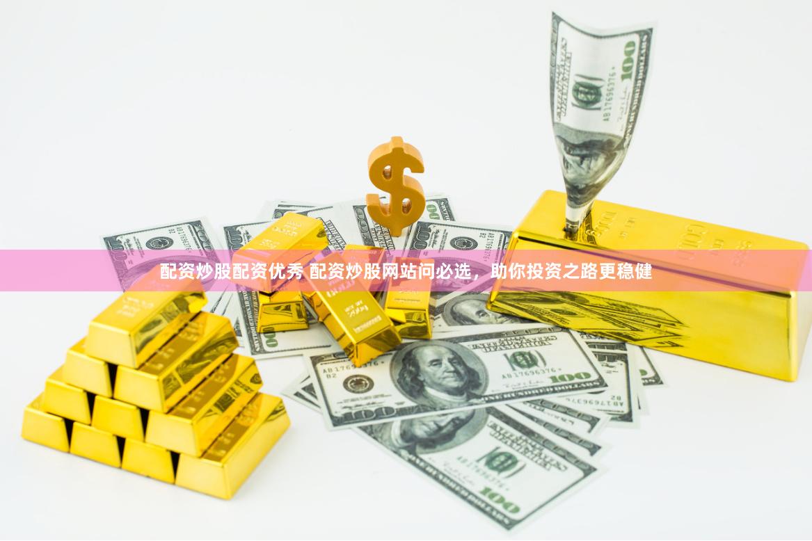 配资炒股配资优秀 配资炒股网站问必选，助你投资之路更稳健