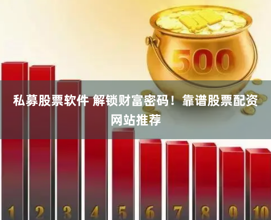 私募股票软件 解锁财富密码！靠谱股票配资网站推荐