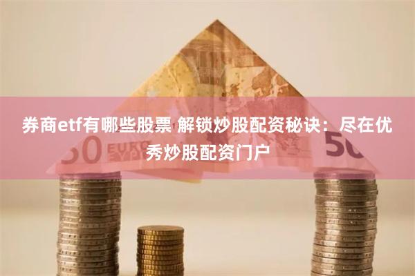 券商etf有哪些股票 解锁炒股配资秘诀：尽在优秀炒股配资门户