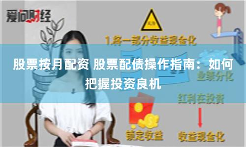 股票按月配资 股票配债操作指南：如何把握投资良机