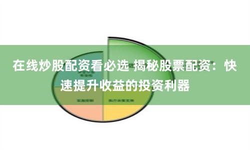 在线炒股配资看必选 揭秘股票配资：快速提升收益的投资利器
