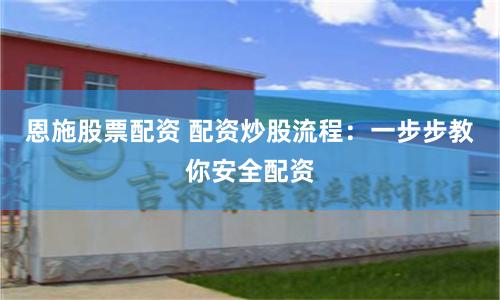 恩施股票配资 配资炒股流程：一步步教你安全配资