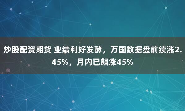 炒股配资期货 业绩利好发酵，万国数据盘前续涨2.45%，月内已飙涨45%
