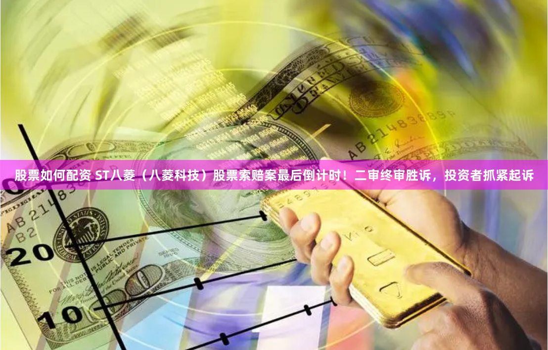 股票如何配资 ST八菱（八菱科技）股票索赔案最后倒计时！二审终审胜诉，投资者抓紧起诉