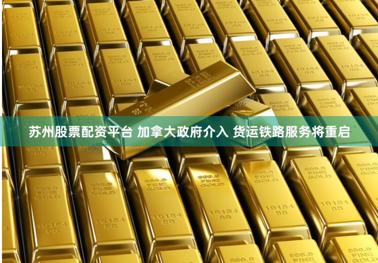 苏州股票配资平台 加拿大政府介入 货运铁路服务将重启