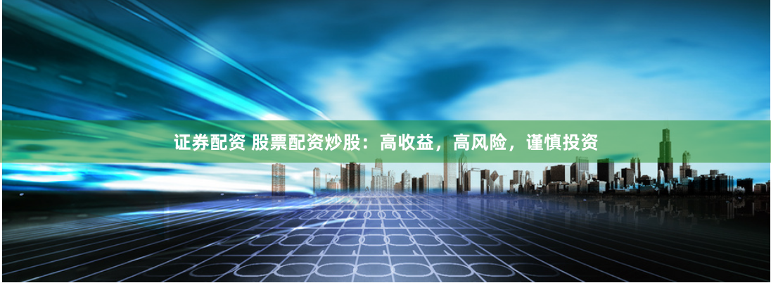 证券配资 股票配资炒股：高收益，高风险，谨慎投资