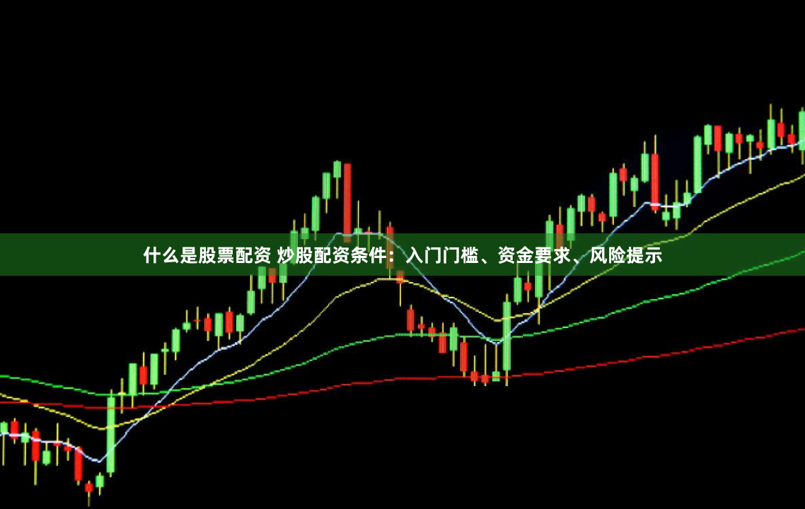 什么是股票配资 炒股配资条件：入门门槛、资金要求、风险提示