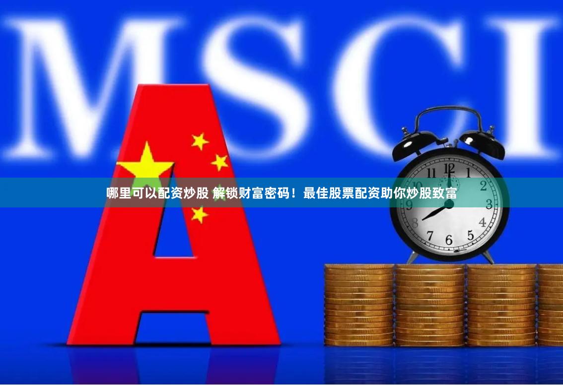 哪里可以配资炒股 解锁财富密码！最佳股票配资助你炒股致富