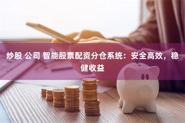炒股 公司 智能股票配资分仓系统：安全高效，稳健收益