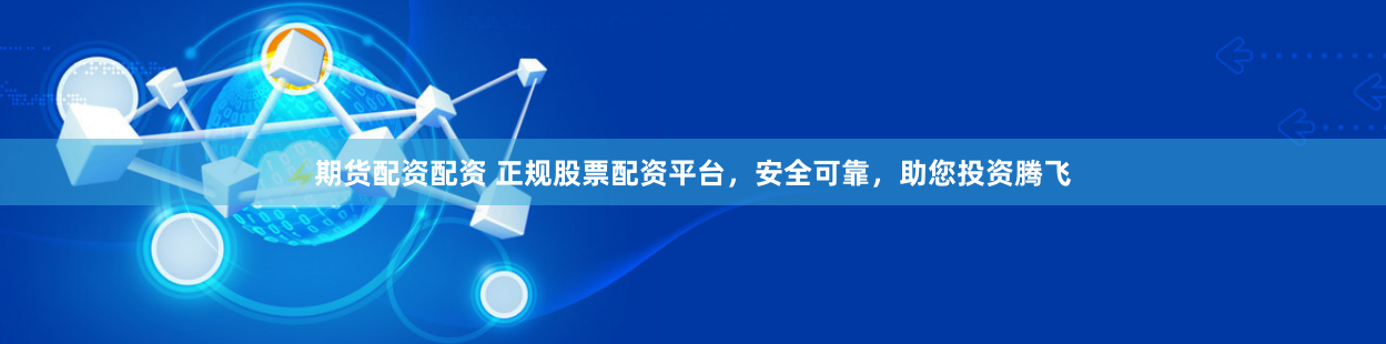 期货配资配资 正规股票配资平台，安全可靠，助您投资腾飞