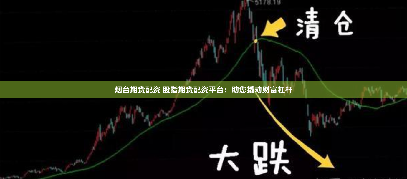 烟台期货配资 股指期货配资平台：助您撬动财富杠杆