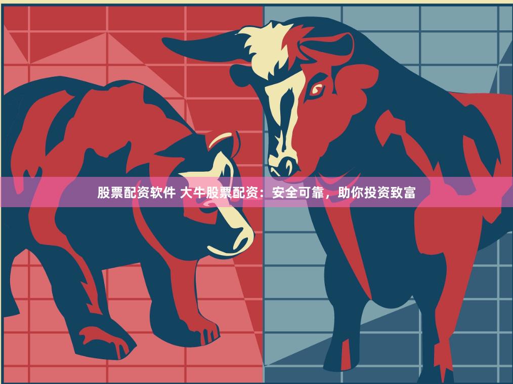 股票配资软件 大牛股票配资：安全可靠，助你投资致富