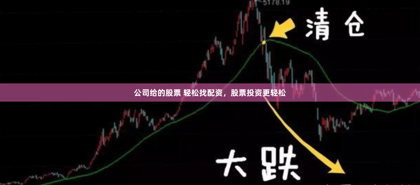 公司给的股票 轻松找配资，股票投资更轻松