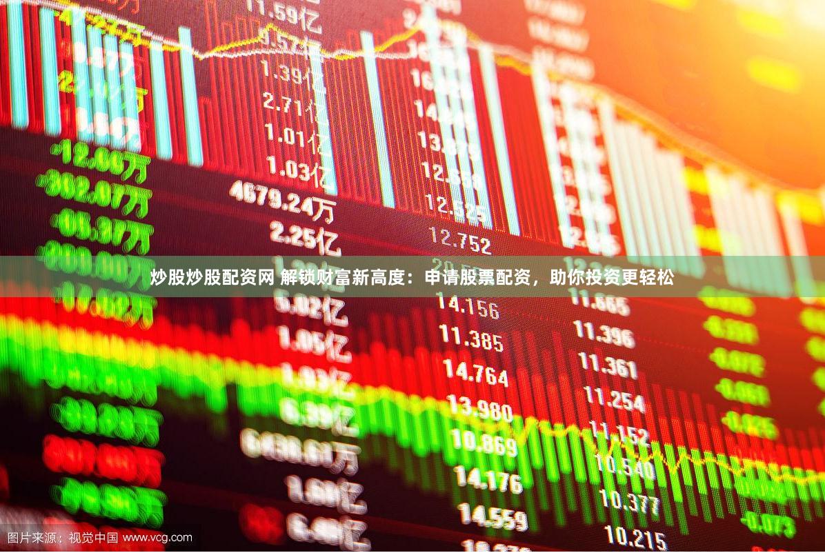 炒股炒股配资网 解锁财富新高度：申请股票配资，助你投资更轻松