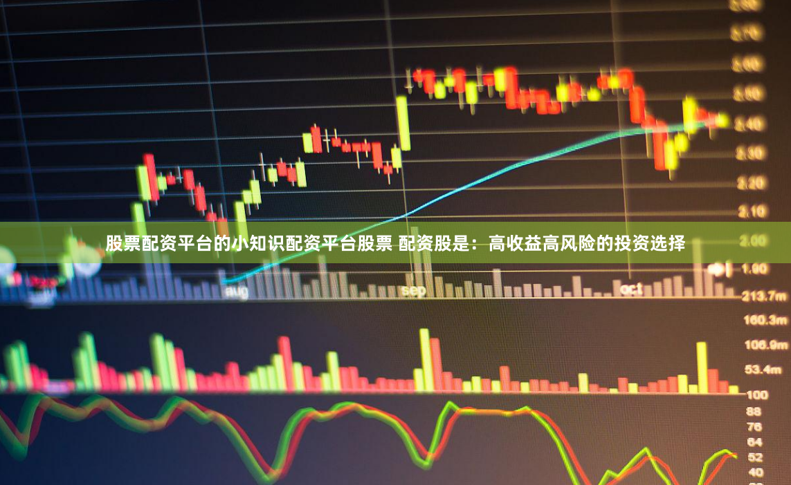 股票配资平台的小知识配资平台股票 配资股是：高收益高风险的投资选择