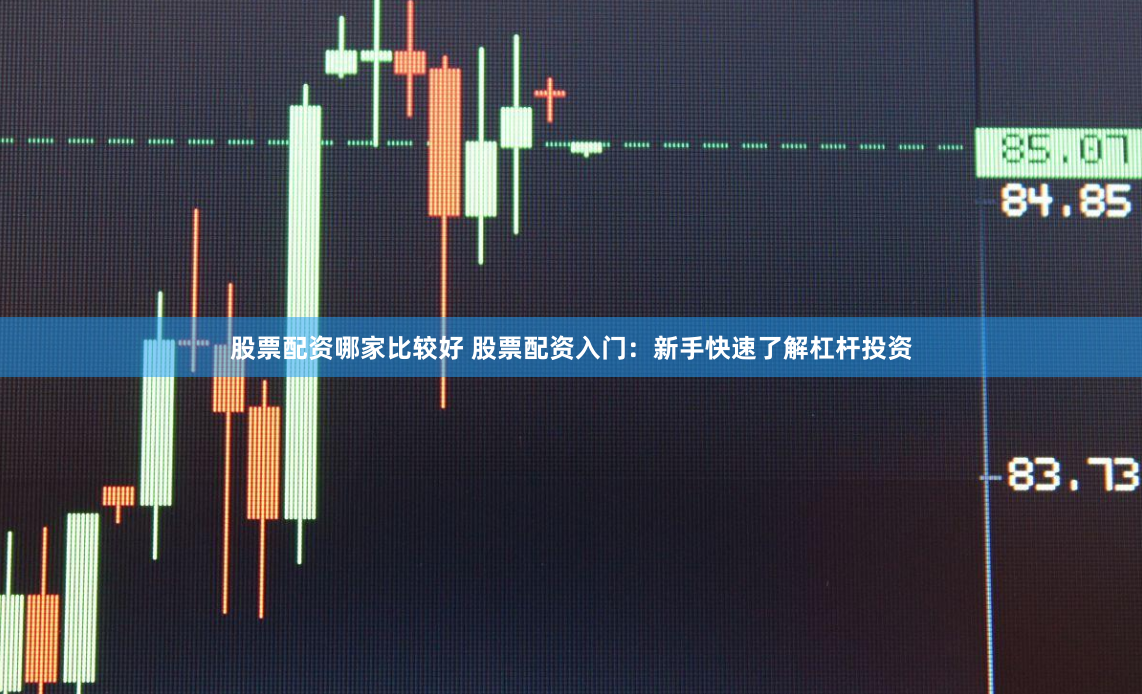 股票配资哪家比较好 股票配资入门：新手快速了解杠杆投资