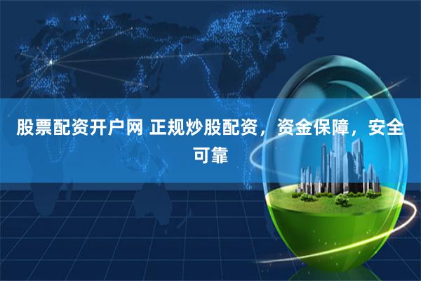 股票配资开户网 正规炒股配资，资金保障，安全可靠