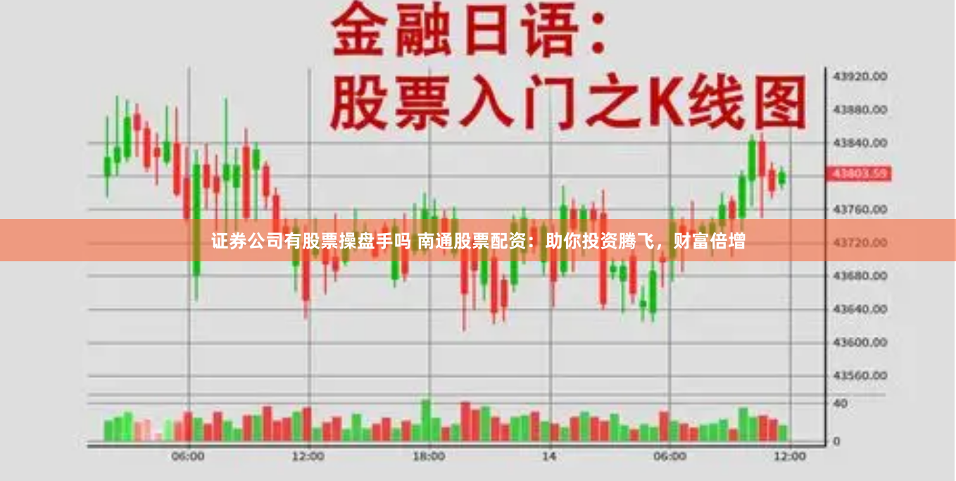 证券公司有股票操盘手吗 南通股票配资：助你投资腾飞，财富倍增