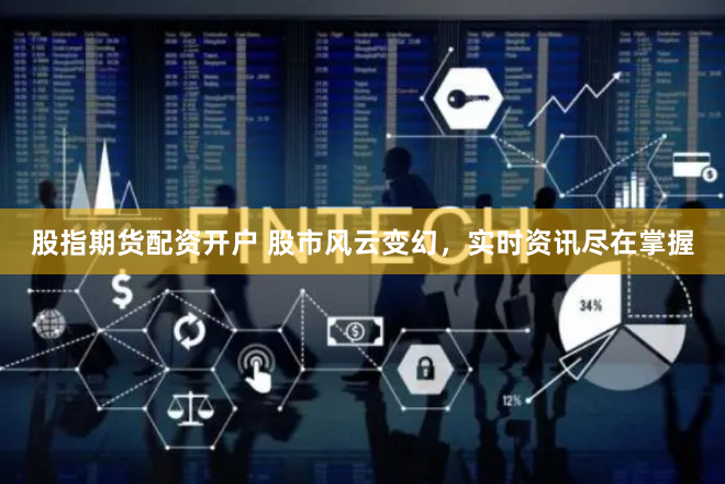 股指期货配资开户 股市风云变幻，实时资讯尽在掌握