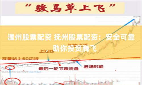 温州股票配资 抚州股票配资：安全可靠，助你投资腾飞