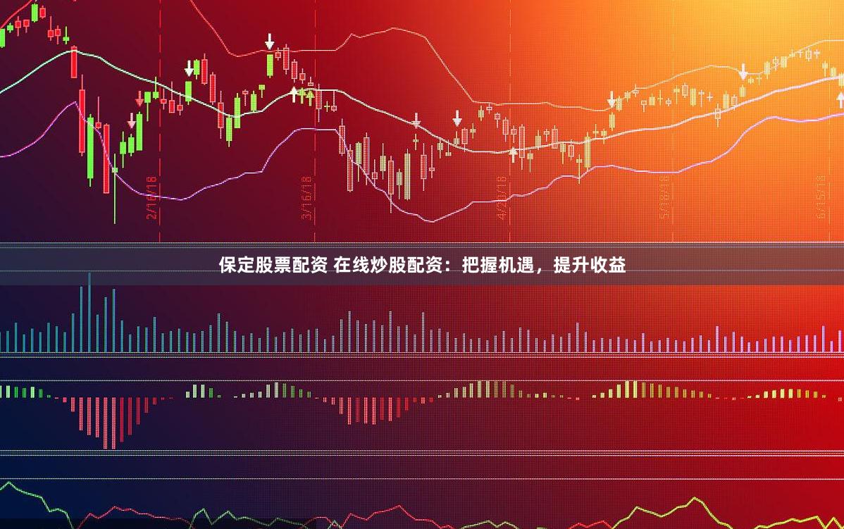 保定股票配资 在线炒股配资:把握机遇,提升收益
