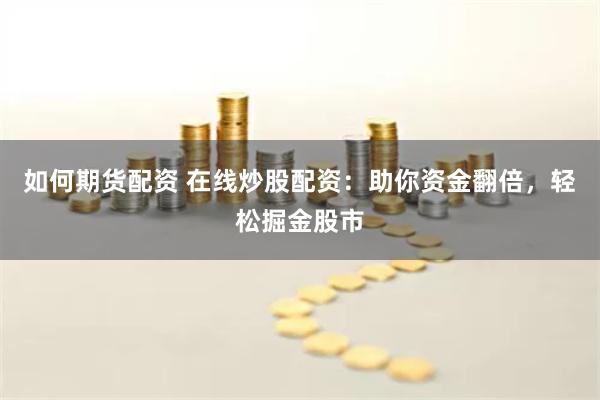 如何期货配资 在线炒股配资：助你资金翻倍，轻松掘金股市