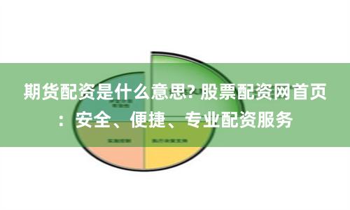 期货配资是什么意思? 股票配资网首页：安全、便捷、专业配资服务