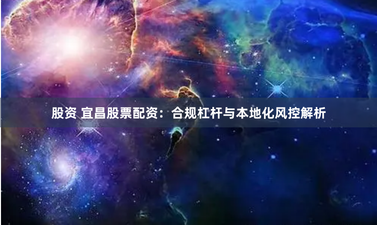 股资 宜昌股票配资：合规杠杆与本地化风控解析