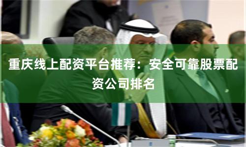 重庆线上配资平台推荐：安全可靠股票配资公司排名