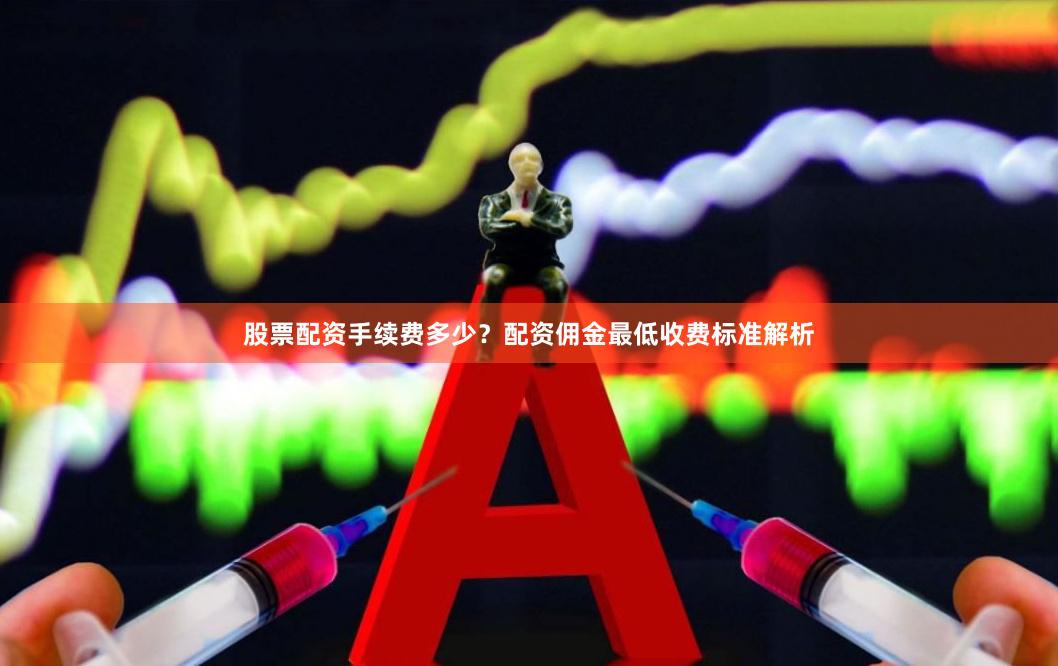 股票配资手续费多少？配资佣金最低收费标准解析