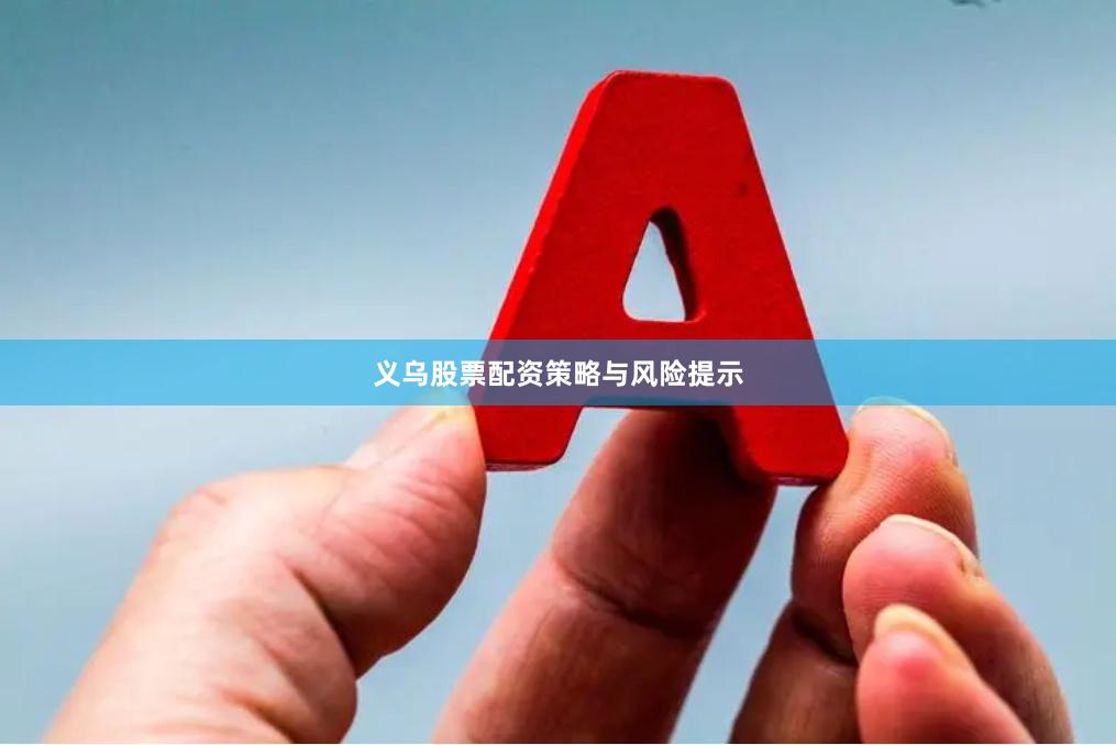 义乌股票配资策略与风险提示